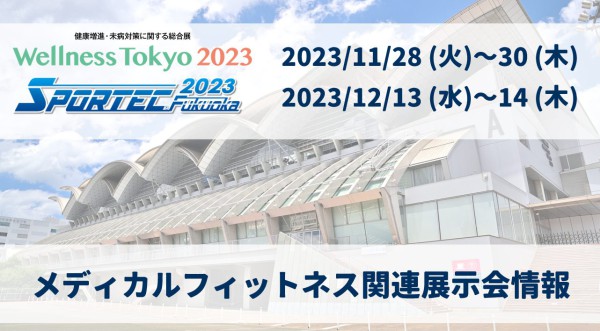 2023/11/28～30にWellness Tokyo2023、12/13～14にSPORTEC福岡が開催！年内のメディカルフィットネス関連展示会ご紹介